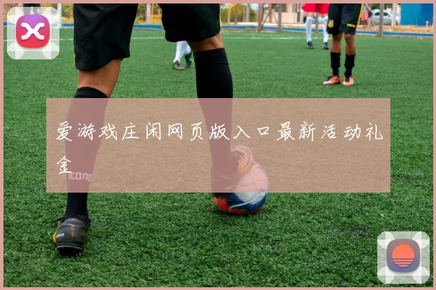 爱游戏庄闲网页版入口最新活动礼金