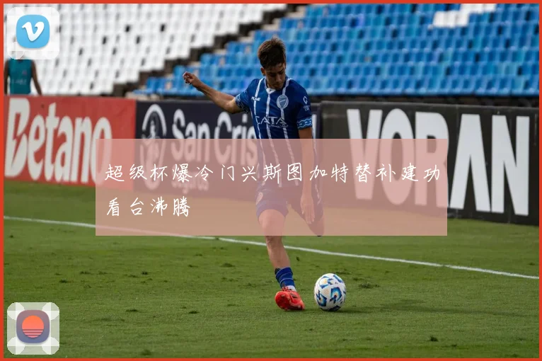 超级杯爆冷门兴斯图加特替补建功看台沸腾