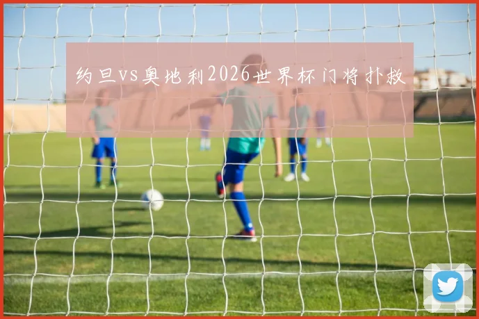约旦vs奥地利2026世界杯门将扑救