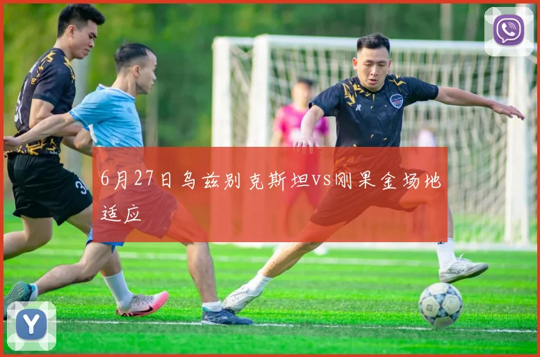 6月27日乌兹别克斯坦vs刚果金场地适应