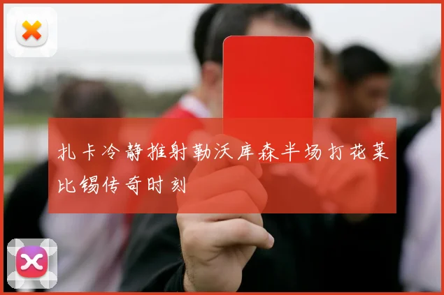 扎卡冷静推射勒沃库森半场打花莱比锡传奇时刻
