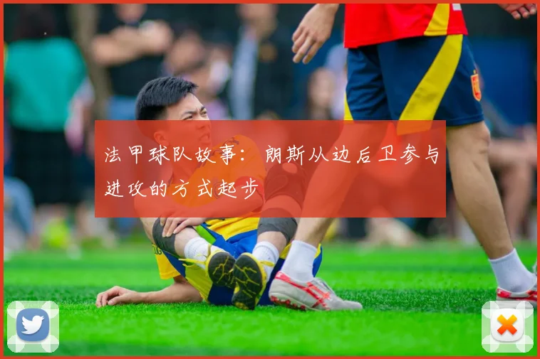 法甲球队故事：朗斯从边后卫参与进攻的方式起步