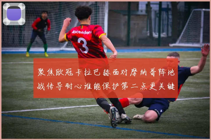 聚焦欧冠卡拉巴赫面对摩纳哥阵地战传导耐心谁能保护第二点更关键