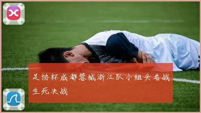 足协杯成都蓉城浙江队小组头名战生死决战
