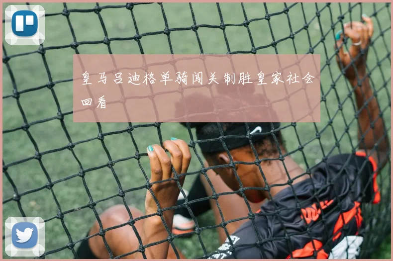 皇马吕迪格单骑闯关制胜皇家社会回看