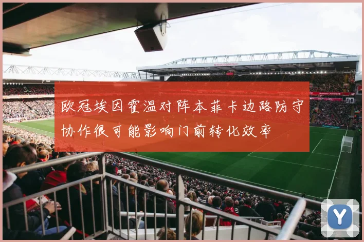欧冠埃因霍温对阵本菲卡边路防守协作很可能影响门前转化效率