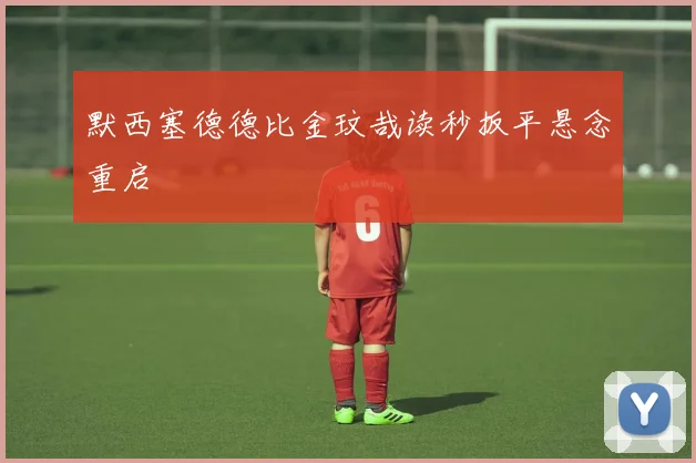 默西塞德德比金玟哉读秒扳平悬念重启
