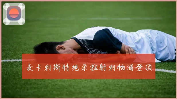 麦卡利斯特绝杀推射利物浦登顶
