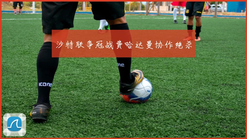 沙特联争冠战费哈达曼协作绝杀
