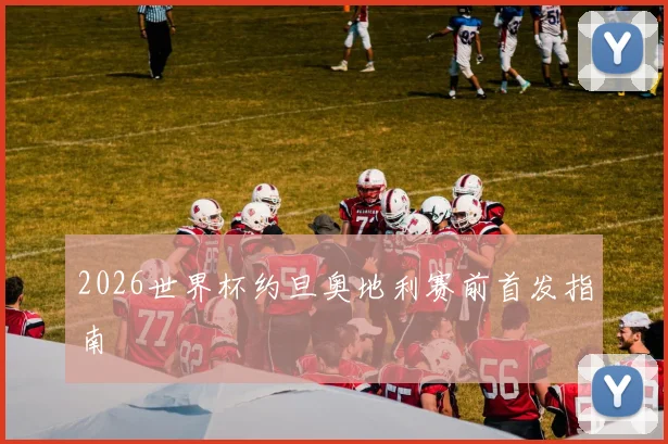 2026世界杯约旦奥地利赛前首发指南