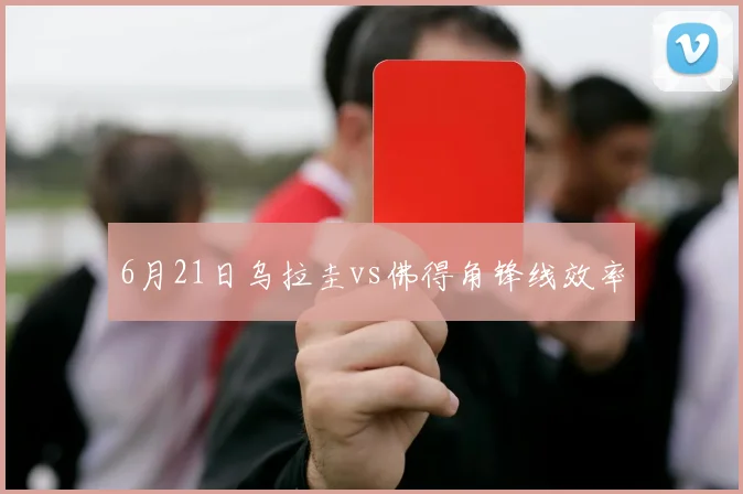 6月21日乌拉圭vs佛得角锋线效率