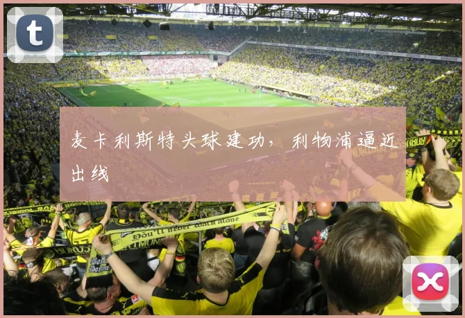 麦卡利斯特头球建功，利物浦逼近出线