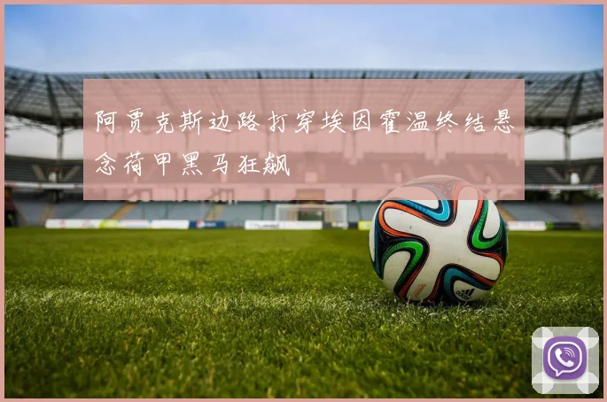 阿贾克斯边路打穿埃因霍温终结悬念荷甲黑马狂飙