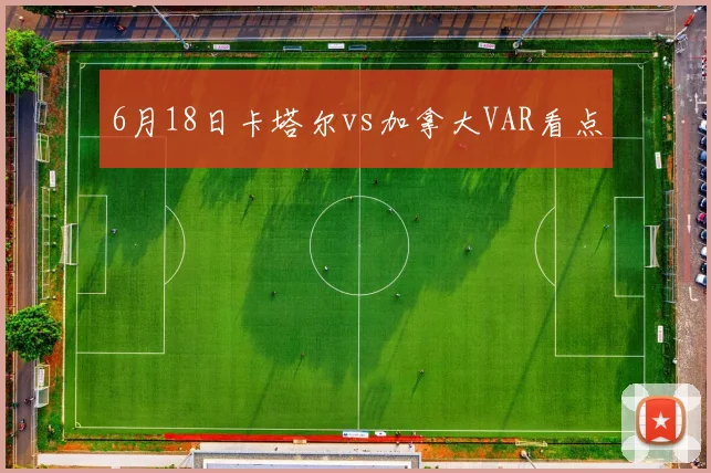 6月18日卡塔尔vs加拿大VAR看点