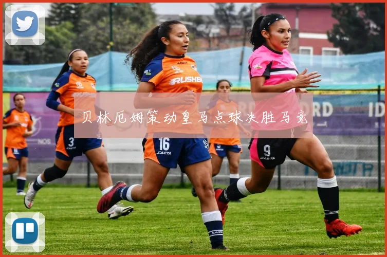 贝林厄姆策动皇马点球决胜马竞