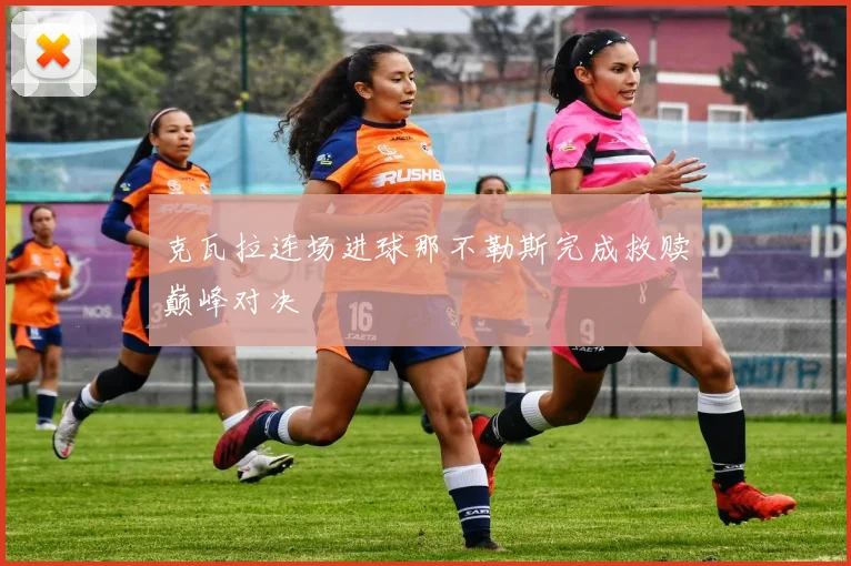 克瓦拉连场进球那不勒斯完成救赎巅峰对决