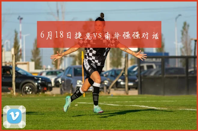 6月18日捷克vs南非强强对话