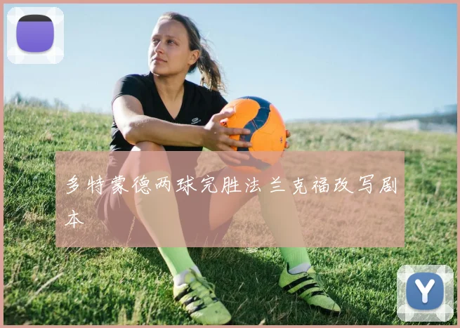 多特蒙德两球完胜法兰克福改写剧本
