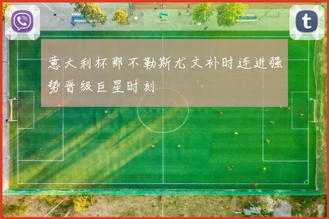 意大利杯那不勒斯尤文补时连进强势晋级巨星时刻