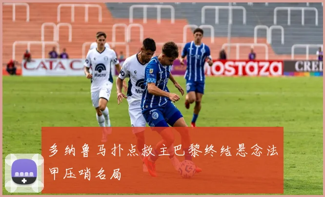 多纳鲁马扑点救主巴黎终结悬念法甲压哨名局