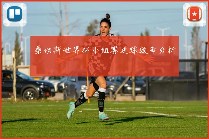 桑切斯世界杯小组赛进球效率分析
