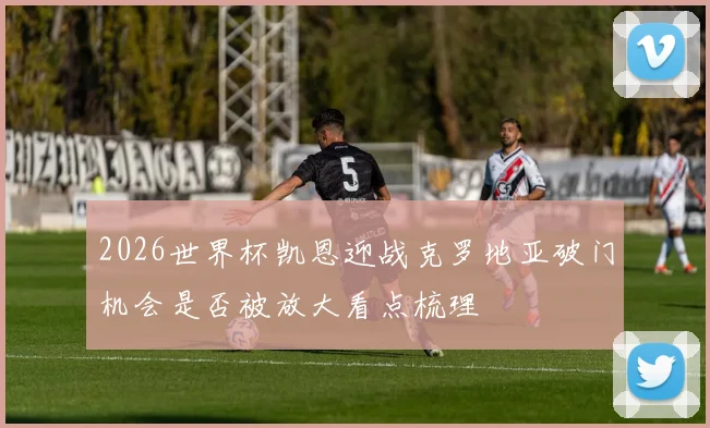 2026世界杯凯恩迎战克罗地亚破门机会是否被放大看点梳理